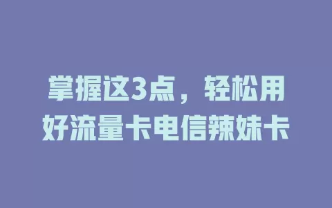 掌握这3点，轻松用好流量卡电信辣妹卡