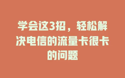 学会这3招，轻松解决电信的流量卡很卡的问题
