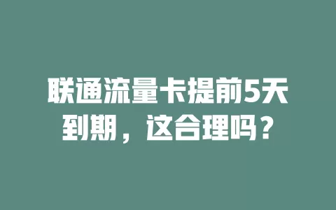 联通流量卡提前5天到期，这合理吗？