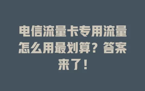 电信流量卡专用流量怎么用最划算？答案来了！
