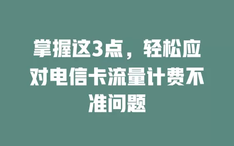 掌握这3点，轻松应对电信卡流量计费不准问题