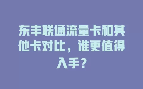 东丰联通流量卡和其他卡对比，谁更值得入手？