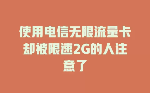 使用电信无限流量卡却被限速2G的人注意了