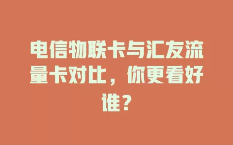 电信物联卡与汇友流量卡对比，你更看好谁？