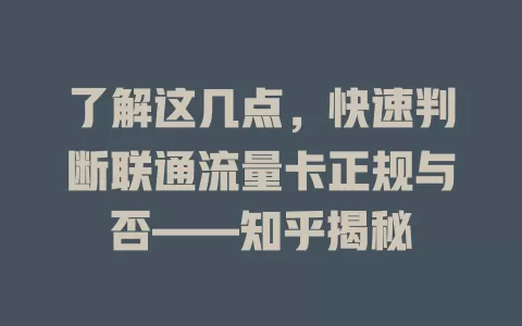 了解这几点，快速判断联通流量卡正规与否——知乎揭秘
