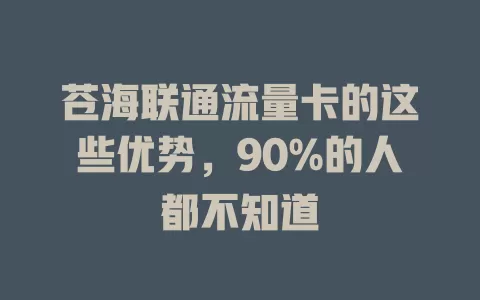 苍海联通流量卡的这些优势，90%的人都不知道