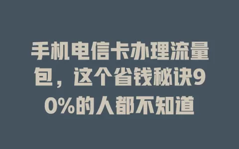 手机电信卡办理流量包，这个省钱秘诀90%的人都不知道