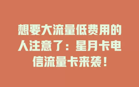 想要大流量低费用的人注意了：星月卡电信流量卡来袭！