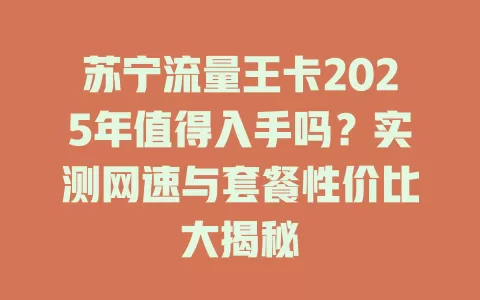苏宁流量王卡2025年值得入手吗？实测网速与套餐性价比大揭秘