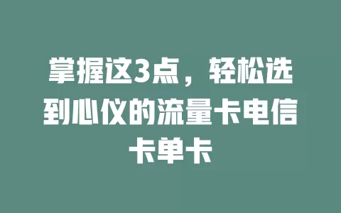 掌握这3点，轻松选到心仪的流量卡电信卡单卡