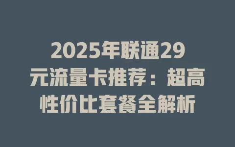 2025年联通29元流量卡推荐：超高性价比套餐全解析