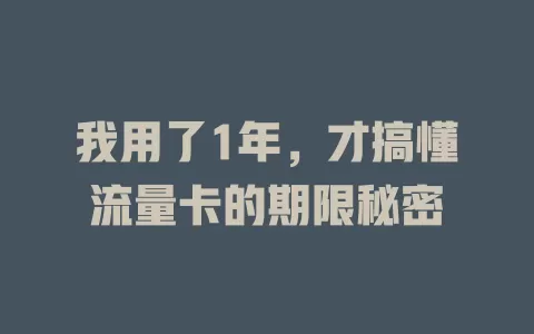 我用了1年，才搞懂流量卡的期限秘密