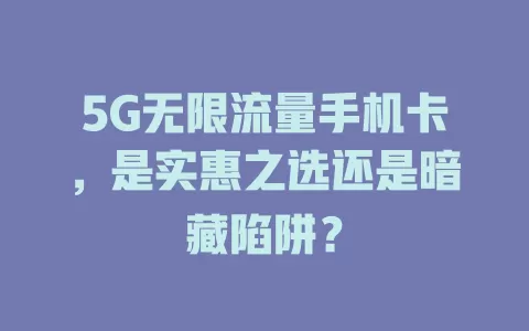 5G无限流量手机卡，是实惠之选还是暗藏陷阱？