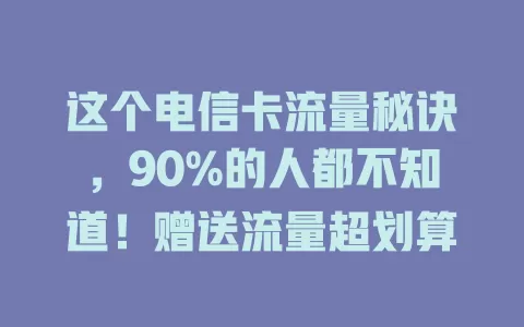 这个电信卡流量秘诀，90%的人都不知道！赠送流量超划算
