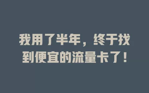 我用了半年，终于找到便宜的流量卡了！