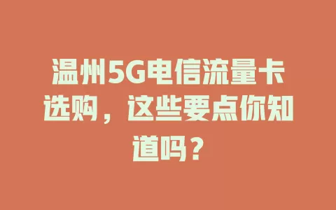 温州5G电信流量卡选购，这些要点你知道吗？