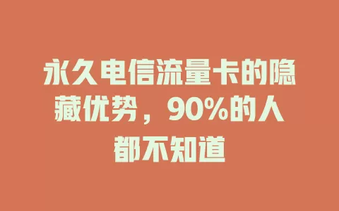 永久电信流量卡的隐藏优势，90%的人都不知道