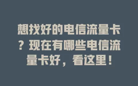 想找好的电信流量卡？现在有哪些电信流量卡好，看这里！