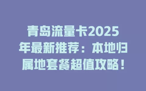 青岛流量卡2025年最新推荐：本地归属地套餐超值攻略！