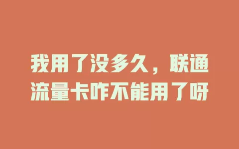 我用了没多久，联通流量卡咋不能用了呀