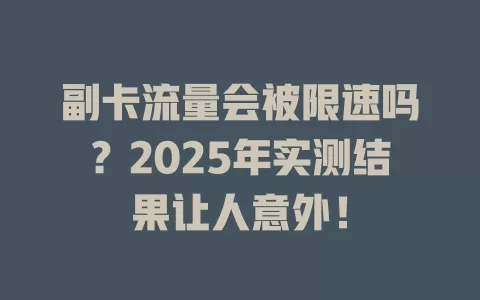 副卡流量会被限速吗？2025年实测结果让人意外！