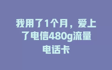 我用了1个月，爱上了电信480g流量电话卡