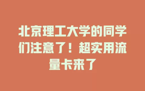 北京理工大学的同学们注意了！超实用流量卡来了