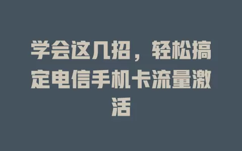 学会这几招，轻松搞定电信手机卡流量激活
