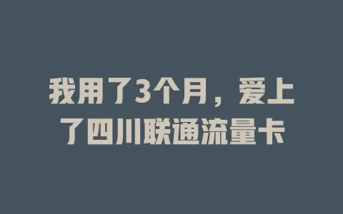 我用了3个月，爱上了四川联通流量卡
