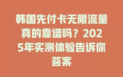 韩国先付卡无限流量真的靠谱吗？2025年实测体验告诉你答案