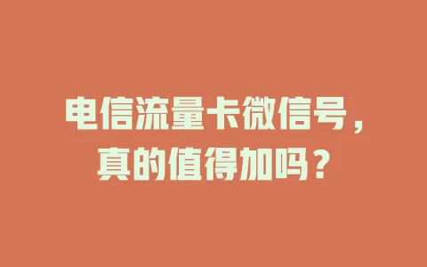 电信流量卡微信号，真的值得加吗？