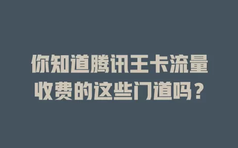 你知道腾讯王卡流量收费的这些门道吗？