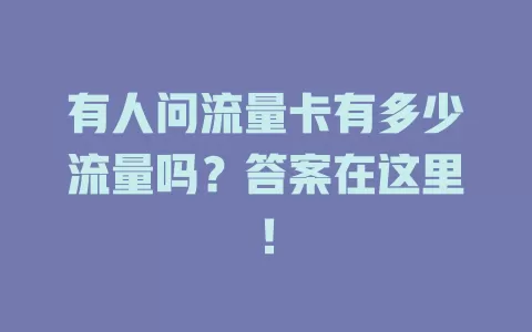 有人问流量卡有多少流量吗？答案在这里！