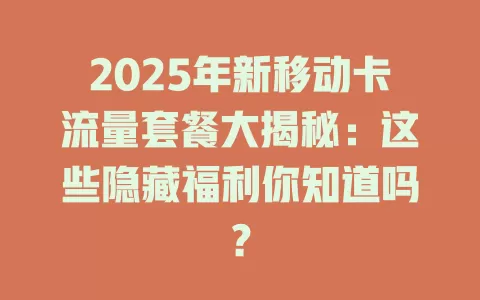 2025年新移动卡流量套餐大揭秘：这些隐藏福利你知道吗？