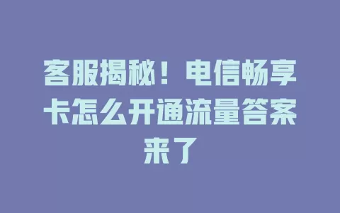 客服揭秘！电信畅享卡怎么开通流量答案来了