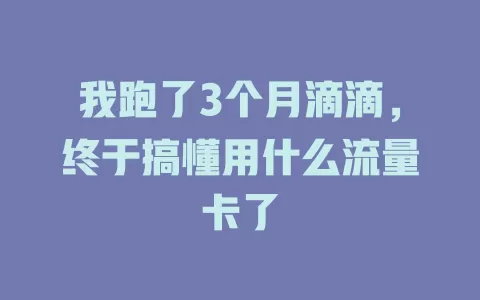 我跑了3个月滴滴，终于搞懂用什么流量卡了