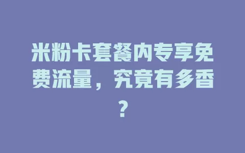 米粉卡套餐内专享免费流量，究竟有多香？