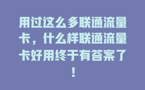 用过这么多联通流量卡，什么样联通流量卡好用终于有答案了！