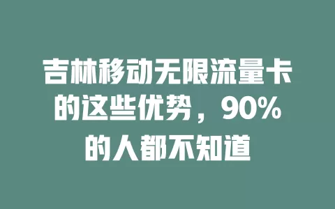 吉林移动无限流量卡的这些优势，90%的人都不知道