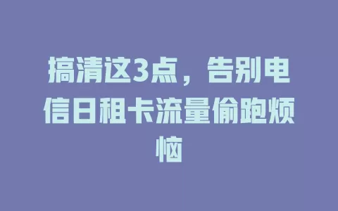 搞清这3点，告别电信日租卡流量偷跑烦恼