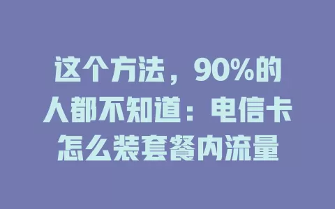 这个方法，90%的人都不知道：电信卡怎么装套餐内流量