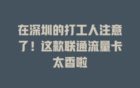 在深圳的打工人注意了！这款联通流量卡太香啦