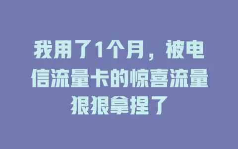 我用了1个月，被电信流量卡的惊喜流量狠狠拿捏了