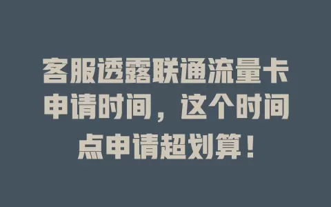 客服透露联通流量卡申请时间，这个时间点申请超划算！