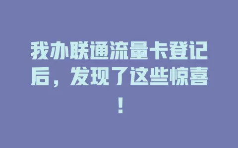 我办联通流量卡登记后，发现了这些惊喜！