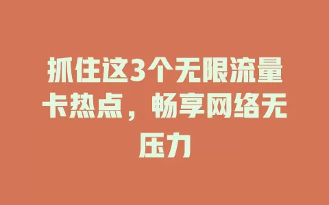 抓住这3个无限流量卡热点，畅享网络无压力