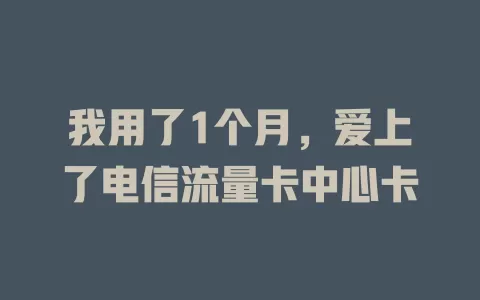 我用了1个月，爱上了电信流量卡中心卡