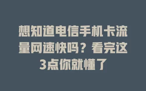 想知道电信手机卡流量网速快吗？看完这3点你就懂了