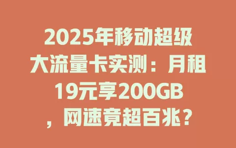 2025年移动超级大流量卡实测：月租19元享200GB，网速竟超百兆？