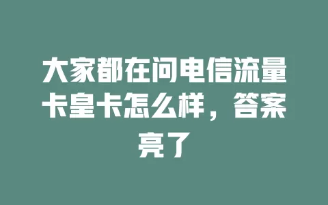 大家都在问电信流量卡皇卡怎么样，答案亮了